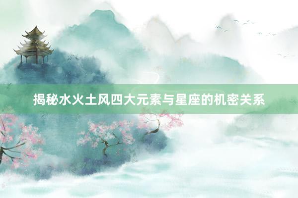 揭秘水火土风四大元素与星座的机密关系
