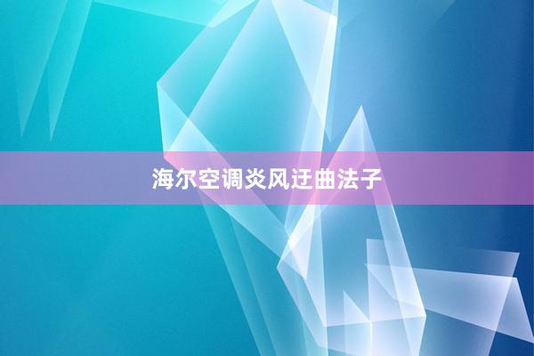 海尔空调炎风迂曲法子