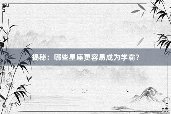 揭秘：哪些星座更容易成为学霸？