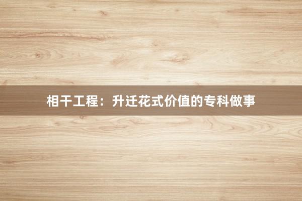 相干工程：升迁花式价值的专科做事
